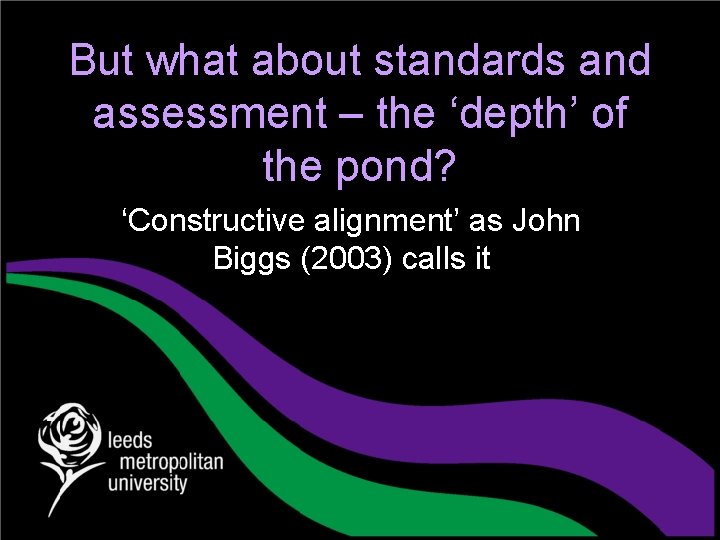 But what about standards and assessment – the ‘depth’ of the pond? ‘Constructive alignment’