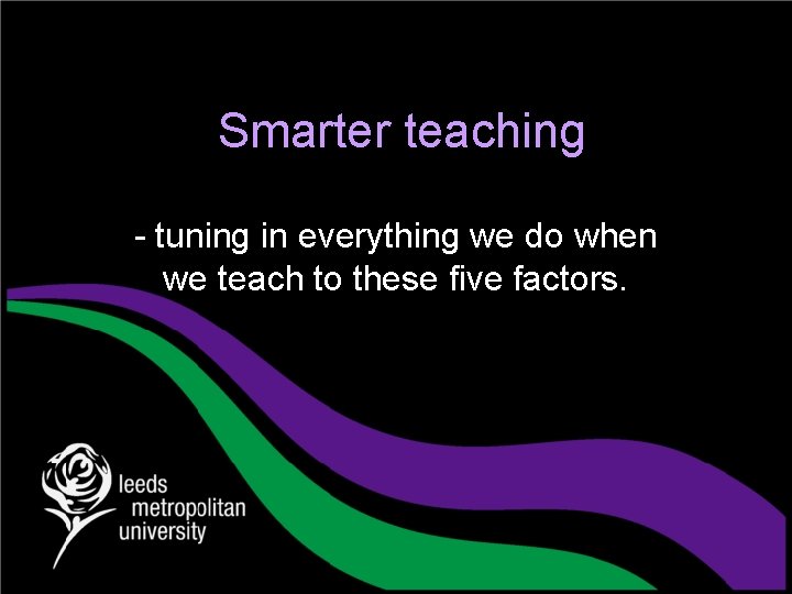 Smarter teaching - tuning in everything we do when we teach to these five
