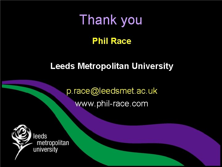 Thank you Phil Race Leeds Metropolitan University p. race@leedsmet. ac. uk www. phil-race. com