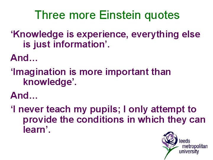 Three more Einstein quotes ‘Knowledge is experience, everything else is just information’. And… ‘Imagination