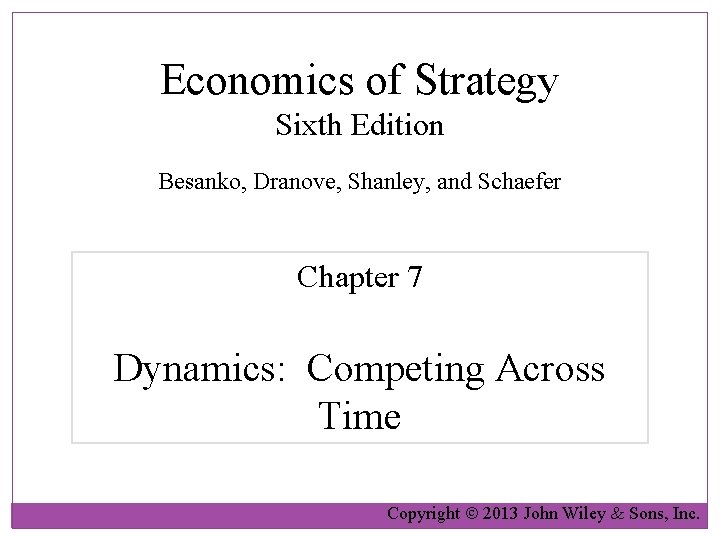 Economics of Strategy Sixth Edition Besanko, Dranove, Shanley, and Schaefer Chapter 7 Dynamics: Competing