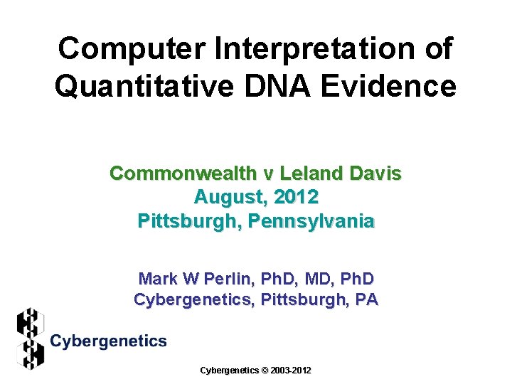 Computer Interpretation of Quantitative DNA Evidence Commonwealth v Leland Davis August, 2012 Pittsburgh, Pennsylvania