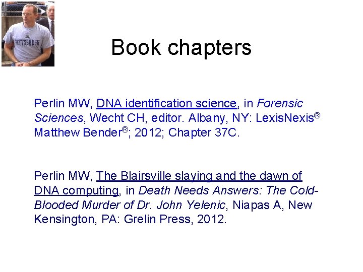 Book chapters Perlin MW, DNA identification science, in Forensic Sciences, Wecht CH, editor. Albany,