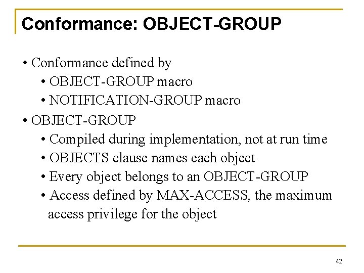 Conformance: OBJECT-GROUP • Conformance defined by • OBJECT-GROUP macro • NOTIFICATION-GROUP macro • OBJECT-GROUP