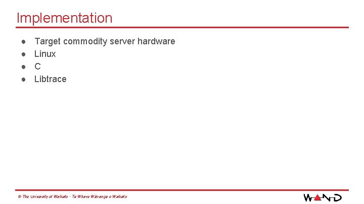 Implementation ● ● Target commodity server hardware Linux C Libtrace © The University of