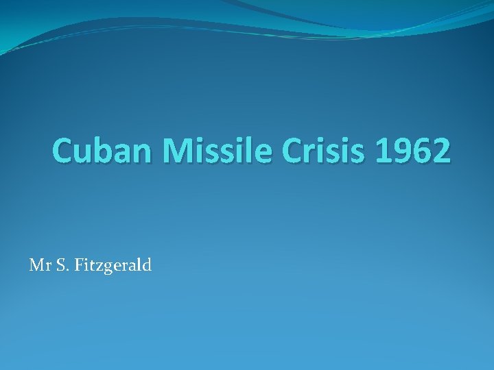 Cuban Missile Crisis 1962 Mr S. Fitzgerald 