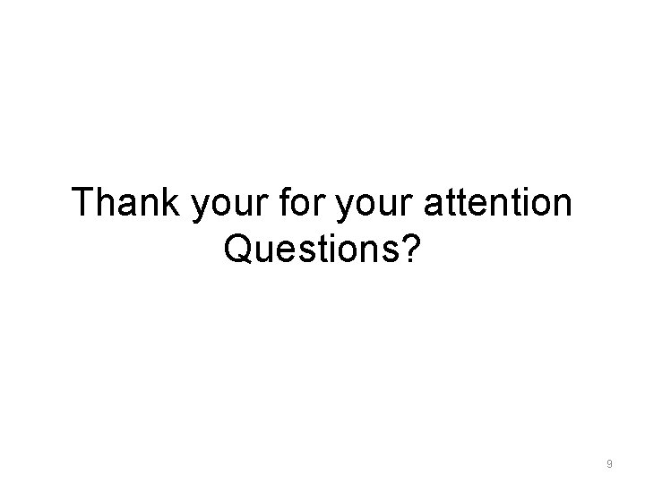 Thank your for your attention Questions? 9 Thank your for your attention Questions? 9