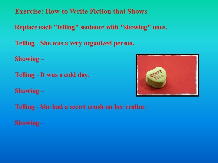Exercise: How to Write Fiction that Shows Replace each "telling" sentence with "showing" ones. Exercise: How to Write Fiction that Shows Replace each "telling" sentence with "showing" ones.