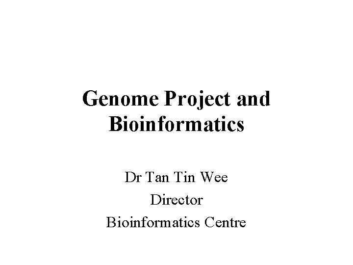 Genome Project and Bioinformatics Dr Tan Tin Wee Director Bioinformatics Centre 