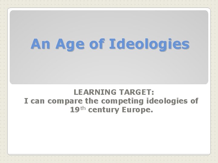 An Age of Ideologies LEARNING TARGET: I can compare the competing ideologies of 19