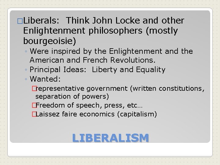 �Liberals: Think John Locke and other Enlightenment philosophers (mostly bourgeoisie) ◦ Were inspired by