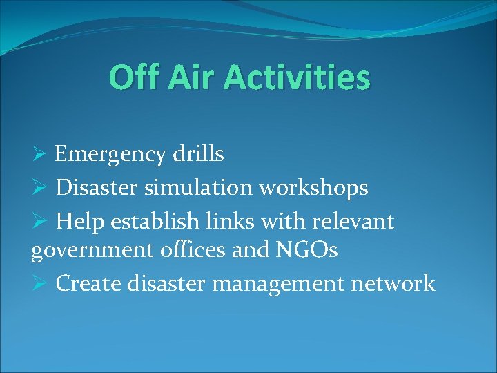 Off Air Activities Ø Emergency drills Ø Disaster simulation workshops Ø Help establish links