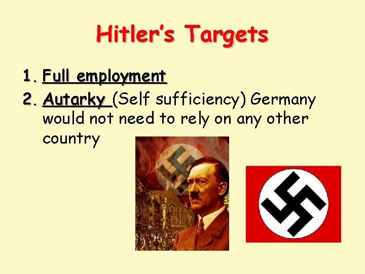 Hitler’s Targets 1. Full employment 2. Autarky (Self sufficiency) Germany would not need to