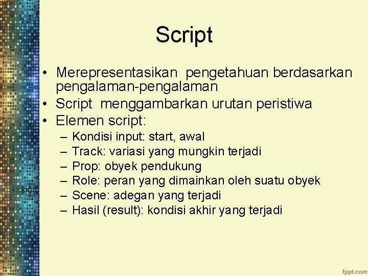 Script • Merepresentasikan pengetahuan berdasarkan pengalaman-pengalaman • Script menggambarkan urutan peristiwa • Elemen script: