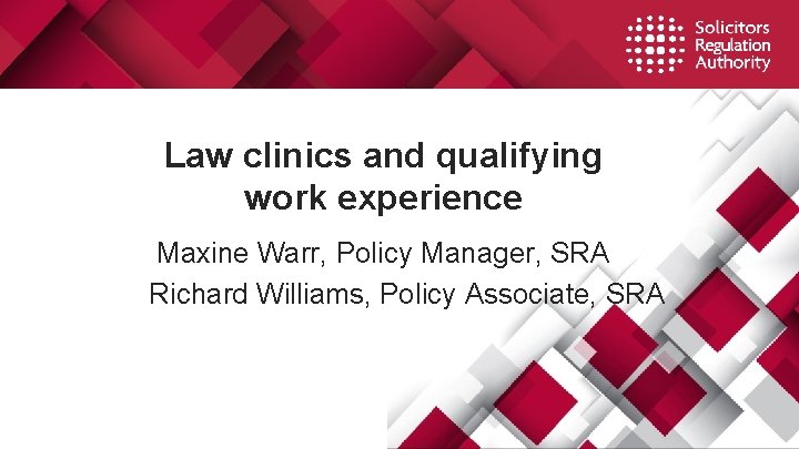 Law clinics and qualifying work experience Maxine Warr, Policy Manager, SRA Richard Williams, Policy