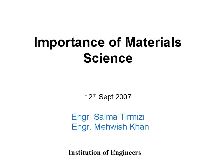 Importance of Materials Science 12 th Sept 2007 Engr. Salma Tirmizi Engr. Mehwish Khan Importance of Materials Science 12 th Sept 2007 Engr. Salma Tirmizi Engr. Mehwish Khan