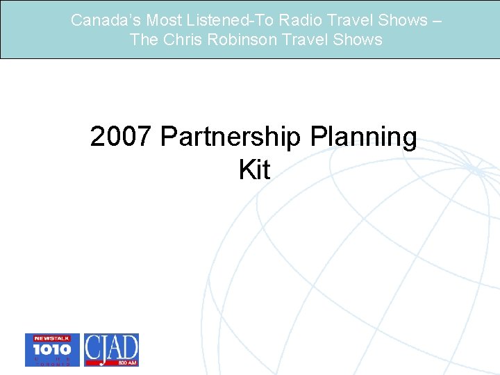 Canada’s Most Listened-To Radio Travel Shows – The Chris Robinson Travel Shows 2007 Partnership Canada’s Most Listened-To Radio Travel Shows – The Chris Robinson Travel Shows 2007 Partnership