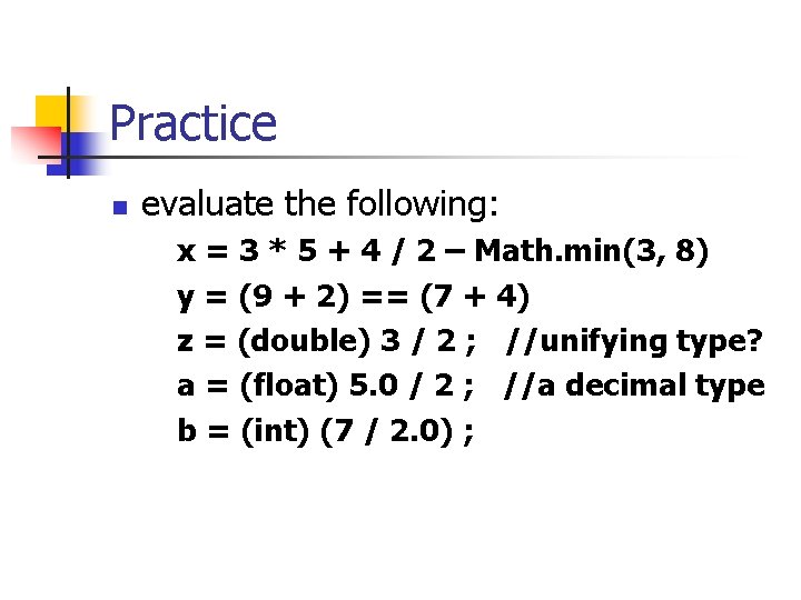Practice n evaluate the following: x = 3 * 5 + 4 / 2