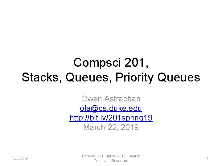 Compsci 201, Stacks, Queues, Priority Queues Owen Astrachan ola@cs. duke. edu http: //bit. ly/201