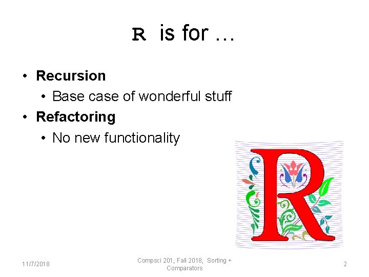 R is for … • Recursion • Base case of wonderful stuff • Refactoring