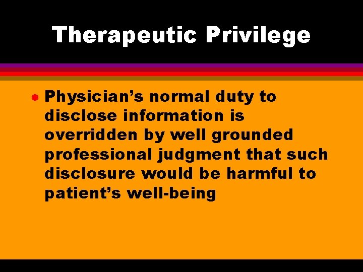 Therapeutic Privilege l Physician’s normal duty to disclose information is overridden by well grounded