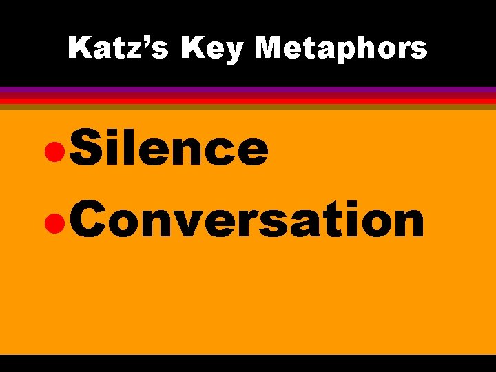 Katz’s Key Metaphors l. Silence l. Conversation 