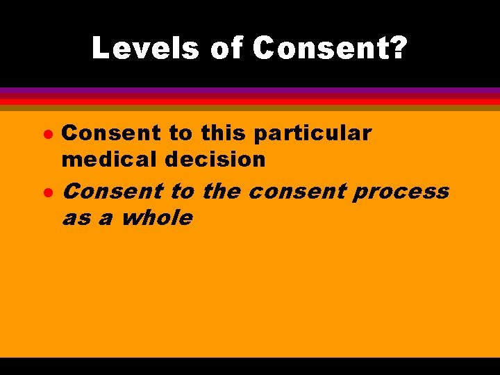 Levels of Consent? l l Consent to this particular medical decision Consent to the