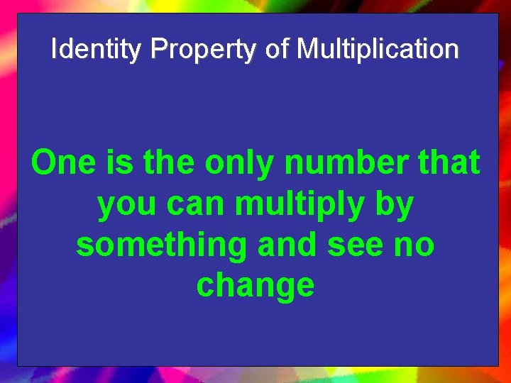 Identity Property of Multiplication One is the only number that you can multiply by