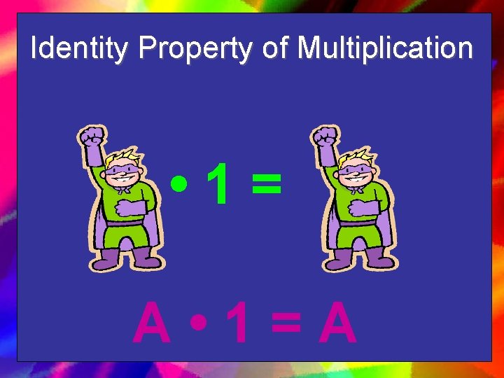 Identity Property of Multiplication • 1= A • 1=A 