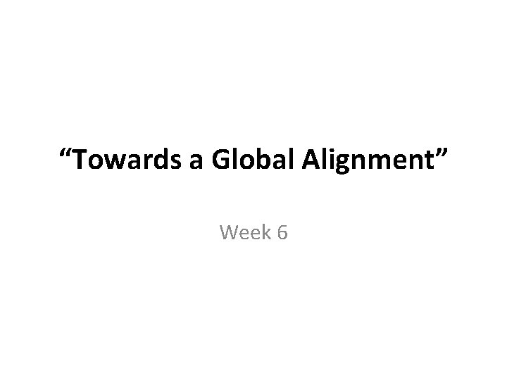 “Towards a Global Alignment” Week 6 