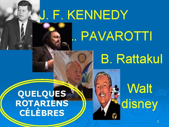 J. F. KENNEDY L. PAVAROTTI B. Rattakul QUELQUES ROTARIENS CÉLÈBRES Walt disney 5 J. F. KENNEDY L. PAVAROTTI B. Rattakul QUELQUES ROTARIENS CÉLÈBRES Walt disney 5