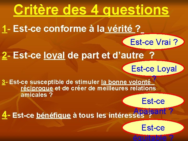 Critère des 4 questions 1 - Est-ce conforme à la vérité ? Est-ce Vrai Critère des 4 questions 1 - Est-ce conforme à la vérité ? Est-ce Vrai