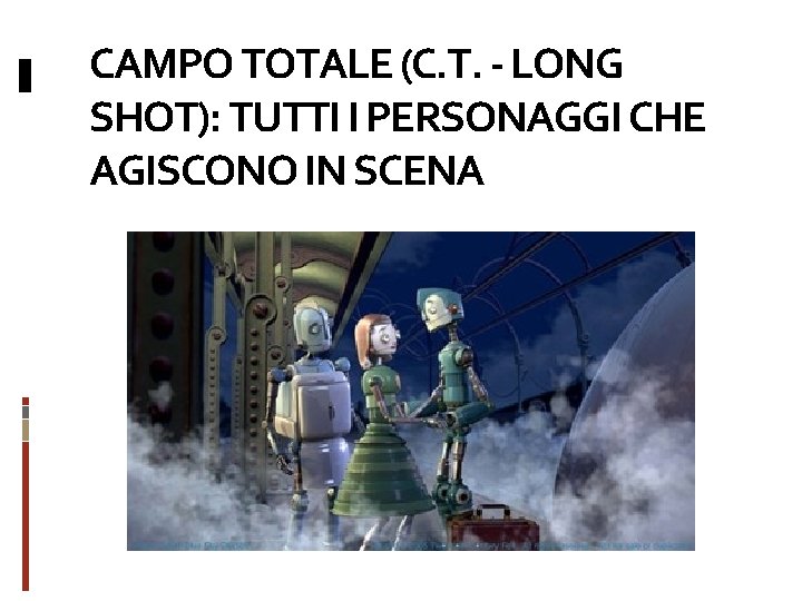 CAMPO TOTALE (C. T. - LONG SHOT): TUTTI I PERSONAGGI CHE AGISCONO IN SCENA