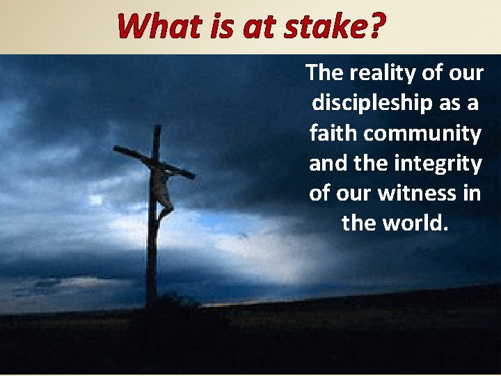 What is at stake? The reality of our discipleship as a faith community and