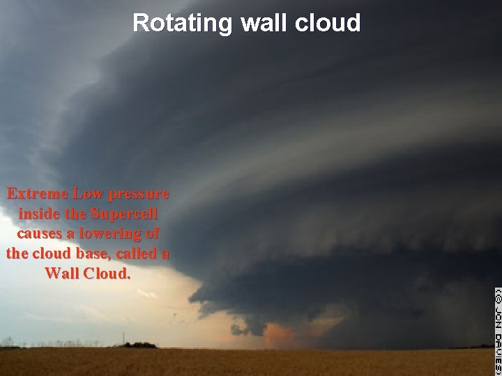 Rotating wall cloud Extreme Low pressure inside the Supercell causes a lowering of the Rotating wall cloud Extreme Low pressure inside the Supercell causes a lowering of the