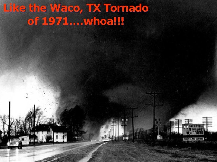 Like the Waco, TX Tornado of 1971…. whoa!!! Like the Waco, TX Tornado of 1971…. whoa!!!