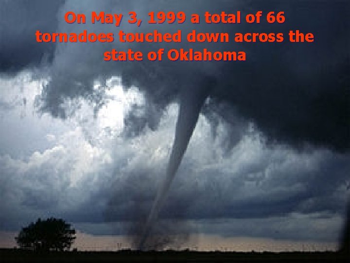 On May 3, 1999 a total of 66 tornadoes touched down across the state On May 3, 1999 a total of 66 tornadoes touched down across the state