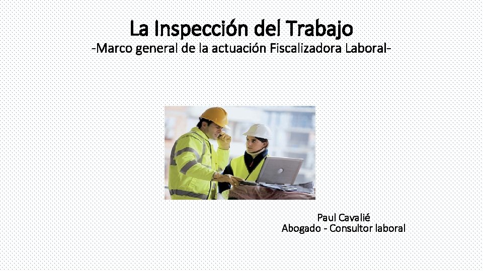 La Inspección del Trabajo -Marco general de la actuación Fiscalizadora Laboral- Paul Cavalié Abogado