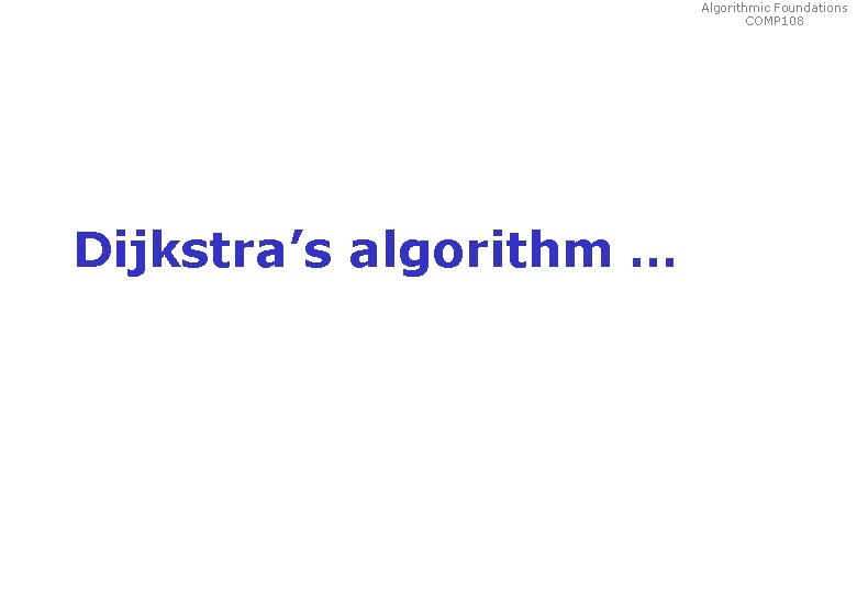 Algorithmic Foundations COMP 108 Dijkstra’s algorithm … 