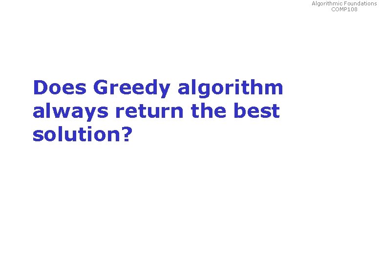 Algorithmic Foundations COMP 108 Does Greedy algorithm always return the best solution? 