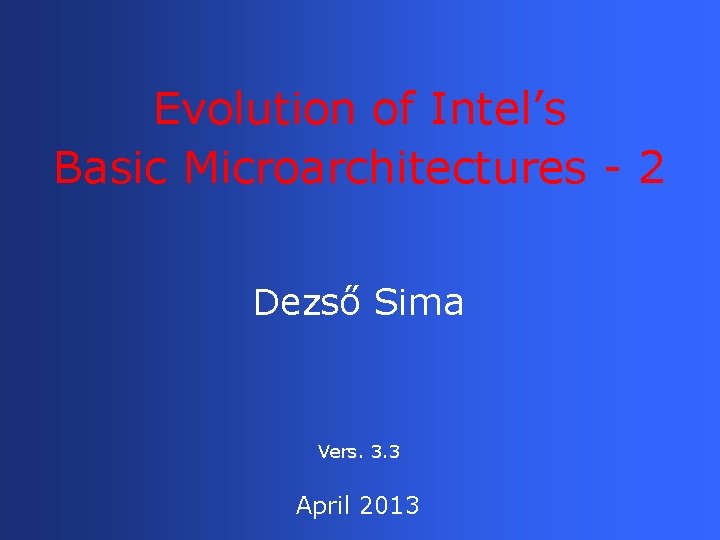 Evolution of Intel’s Basic Microarchitectures - 2 Dezső Sima Vers. 3. 3 April 2013