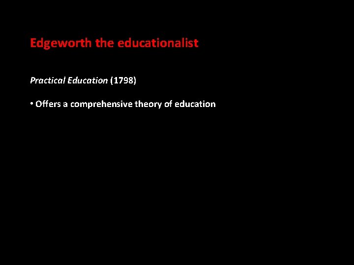 Edgeworth the educationalist Practical Education (1798) • Offers a comprehensive theory of education 