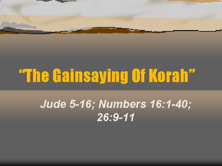 “The Gainsaying Of Korah” Jude 5 -16; Numbers 16: 1 -40; 26: 9 -11