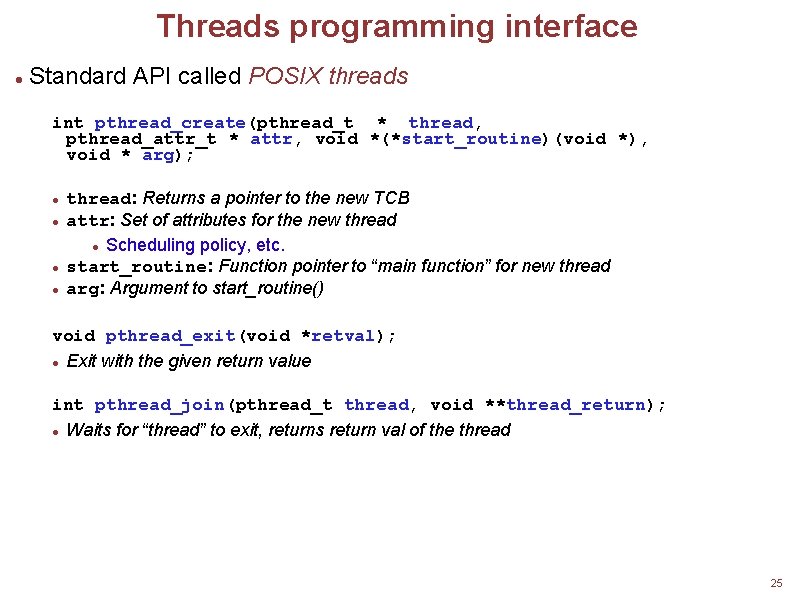 Threads programming interface Standard API called POSIX threads int pthread_create(pthread_t * thread, pthread_attr_t *