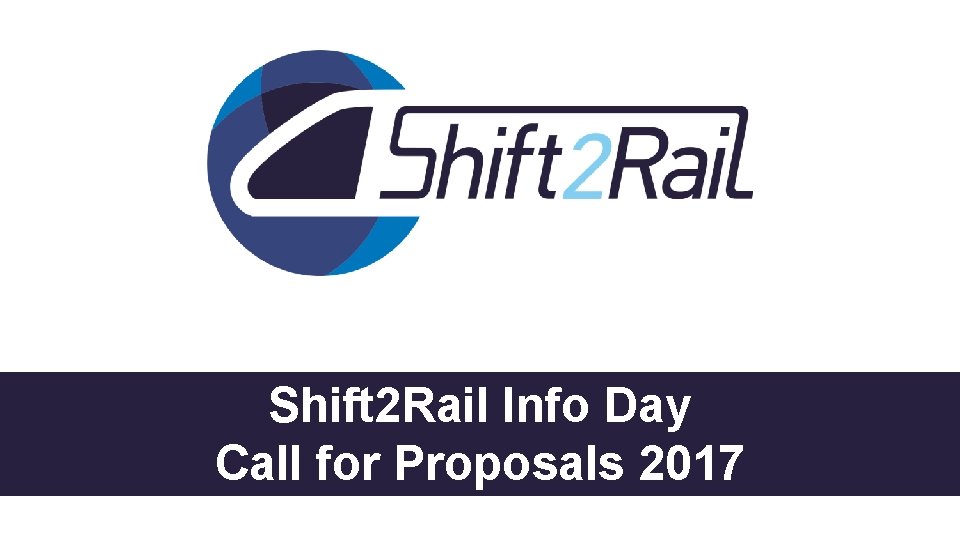 Shift 2 Rail Info Day Call for Proposals 2017 Shift 2 Rail Info Day Call for Proposals 2017