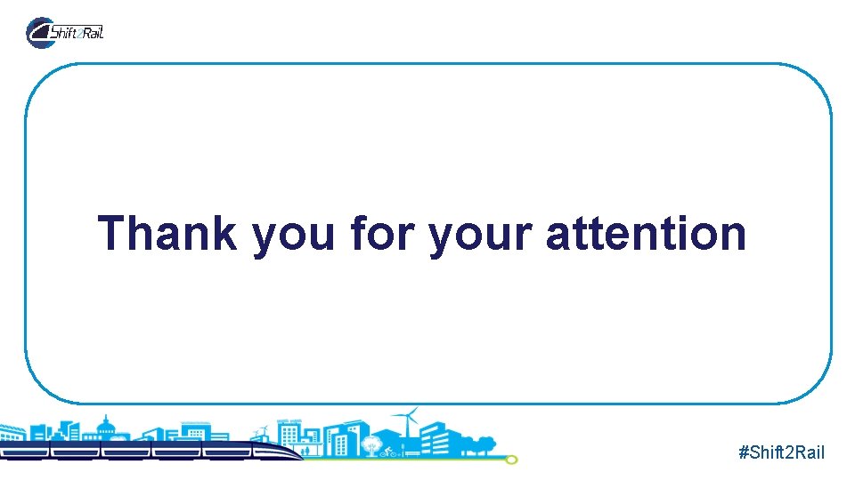 Thank you for your attention #Shift 2 Rail Thank you for your attention #Shift 2 Rail