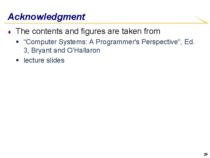 Acknowledgment ♦ The contents and figures are taken from § “Computer Systems: A Programmer's