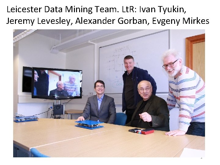 Leicester Data Mining Team. Lt. R: Ivan Tyukin, Jeremy Levesley, Alexander Gorban, Evgeny Mirkes Leicester Data Mining Team. Lt. R: Ivan Tyukin, Jeremy Levesley, Alexander Gorban, Evgeny Mirkes