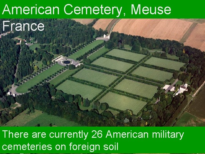 American Cemetery, Meuse France There are currently 26 American military cemeteries on foreign soil
