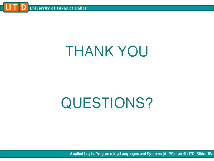 University of Texas at Dallas THANK YOU QUESTIONS? Applied Logic, Programming-Languages and Systems (ALPS) University of Texas at Dallas THANK YOU QUESTIONS? Applied Logic, Programming-Languages and Systems (ALPS)